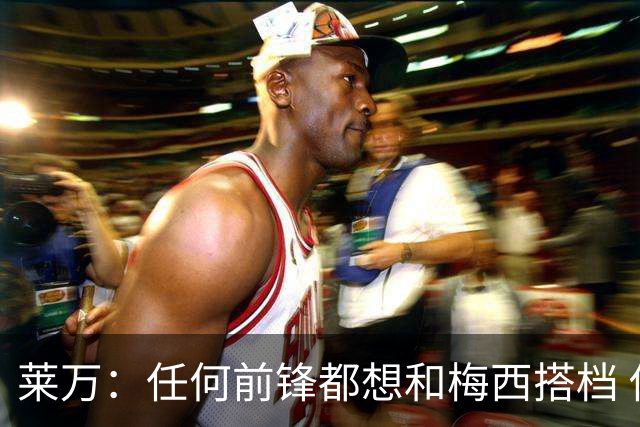 莱万：任何前锋都想和梅西搭档 他已锁定金球奖